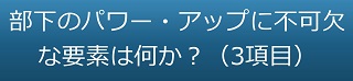 部下のパワー・アップに不可欠な要素は何か？（3項目）のテキスト・イメージ
