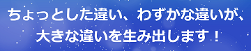 ちょっとした違い、わずかな違いが、大きな違いを生み出します！のテキスト・イメージ