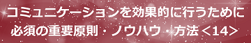 コミュニケーションを効果的に行うために必須の重要原則・ノウハウ・方法＜14＞のテキスト・イメージ