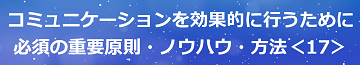 コミュニケーションを効果的に行うために必須の重要原則・ノウハウ・方法＜17＞のテキスト・イメージ