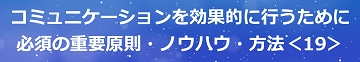 コミュニケーションを効果的に行うために必須の重要原則・ノウハウ・方法＜19＞のテキスト・イメージ