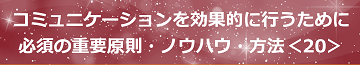 コミュニケーションを効果的に行うために必須の重要原則・ノウハウ・方法＜20＞のテキスト・イメージ