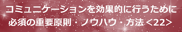 コミュニケーションを効果的に行うために必須の重要原則・ノウハウ・方法＜22＞のテキスト・イメージ