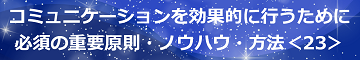 コミュニケーションを効果的に行うために必須の重要原則・ノウハウ・方法＜23＞のテキスト・イメージ