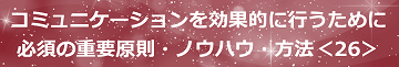 コミュニケーションを効果的に行うために必須の重要原則・ノウハウ・方法＜26＞のテキスト・イメージ