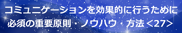 コミュニケーションを効果的に行うために必須の重要原則・ノウハウ・方法＜27＞のテキスト・イメージ