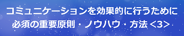 コミュニケーションを効果的に行うために必須の重要原則・ノウハウ・方法＜3＞のテキスト・イメージ