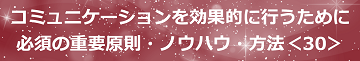 コミュニケーションを効果的に行うために必須の重要原則・ノウハウ・方法＜30＞のテキスト・イメージ