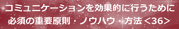 コミュニケーションを効果的に行うために必須の重要原則・ノウハウ・方法＜36＞のテキスト・イメージ