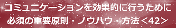 コミュニケーションを効果的に行うために必須の重要原則・ノウハウ・方法＜42＞のテキスト・イメージ