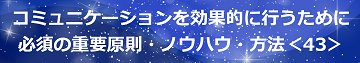 コミュニケーションを効果的に行うために必須の重要原則・ノウハウ・方法＜43＞のテキスト・イメージ