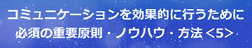 コミュニケーションを効果的に行うために必須の重要原則・ノウハウ・方法＜5＞のテキスト・イメージ