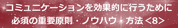 コミュニケーションを効果的に行うために必須の重要原則・ノウハウ・方法＜8＞のテキスト・イメージ