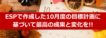 ESPで作成した10月度の目標計画に基づいて最高の成果と変化を!!