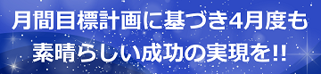 月間目標計画に基づき4月度も素晴らしい成功の実現を!!のテキスト・イメージ