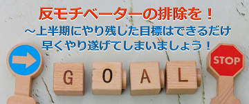 反モチベーターの排除を！～上半期にやり残した目標はできるだけ早くやり遂げてしまいましょう！