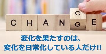 変化を果たすのは、変化を日常化している人だけ