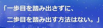「一歩目を踏み出さずに、二歩目を踏み出す方法はない。」のテキスト・イメージ