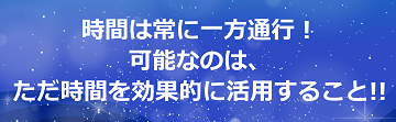 時間は常に一方通行！可能なのは、ただ時間を効果的に活用すること!!のテキスト・イメージ