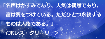 「名声はかすみであり、人気は偶然であり、富は翼をつけている。ただひとつ永続するものは人格である。」＜ホレス・グリーリー＞のテキスト・イメージ