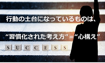 行動の土台になっているものは、習慣化された考え方＝心構え