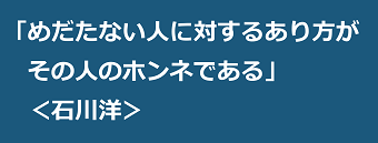 「めだたない人に対するあり方がその人のホンネである」＜石川洋＞のテキスト・イメージ