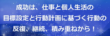 成功は、仕事と個人生活の目標設定と行動計画に基づく行動の反復、継続、積み重ねから！のテキスト・イメージ