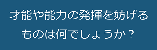 才能や能力の発揮を妨げるものは何でしょうか？のテキスト・イメージ