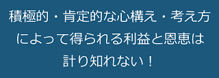 積極的・肯定的な心構え・考え方によって得られる利益と恩恵は計り知れない！のテキスト・イメージ