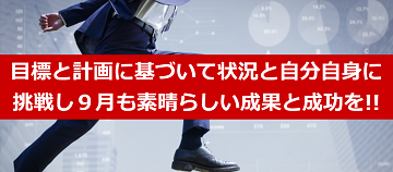 目標と計画に基づいて状況と自分自身に挑戦し９月も素晴らしい成果と成功を!!