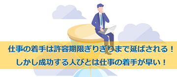 仕事の着手は許容期限ぎりぎりまで延ばされる！しかし成功する人びとは仕事の着手が早い！