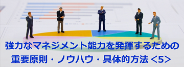 強力なマネジメント能力を発揮するための重要原則・ノウハウ・具体的方法＜５＞