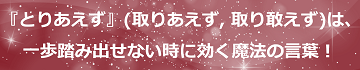 「とりあえず」（取りあえず, 取り敢えず）は、一歩踏み出せない時に効く魔法の言葉！