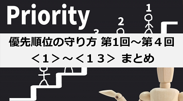 優先順位の守り方 第１回～第４回 ＜１＞～＜13＞ まとめ