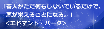 「善人がただ何もしないでいるだけで、悪が栄えることになる。」＜エドマンド・バーク＞のテキスト・イメージ